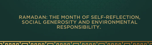 Ramadan: The month of self-reflection, social generosity and environmental responsibility. 